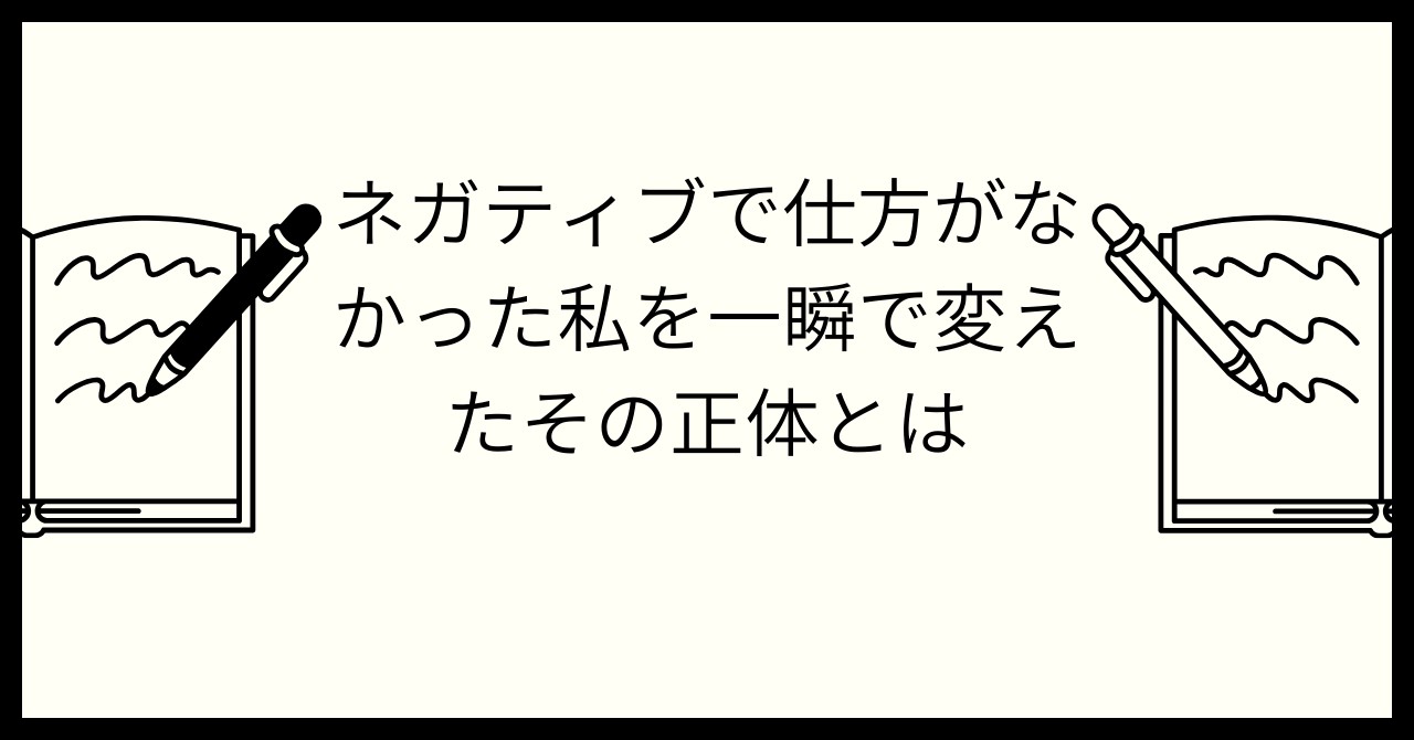 ネガティブで仕方がなかった私を一瞬で変えたその正体とは