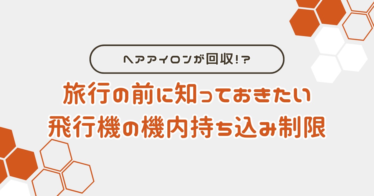 旅行の前に知っておきたい：飛行機の機内持ち込み制限。ヘアアイロンが回収？